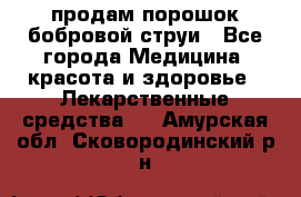 продам порошок бобровой струи - Все города Медицина, красота и здоровье » Лекарственные средства   . Амурская обл.,Сковородинский р-н